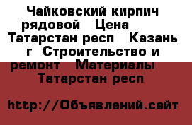 Чайковский кирпич рядовой › Цена ­ 11 - Татарстан респ., Казань г. Строительство и ремонт » Материалы   . Татарстан респ.